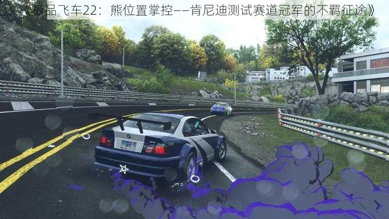 《极品飞车22:熊位置掌控——肯尼迪测试赛道冠军的不羁征途》
