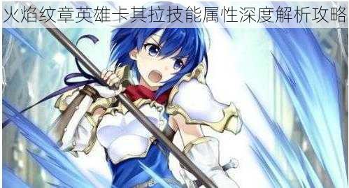 火焰纹章英雄卡其拉技能属性深度解析攻略
