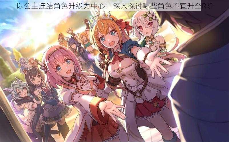以公主连结角色升级为中心:深入探讨哪些角色不宜升至R阶