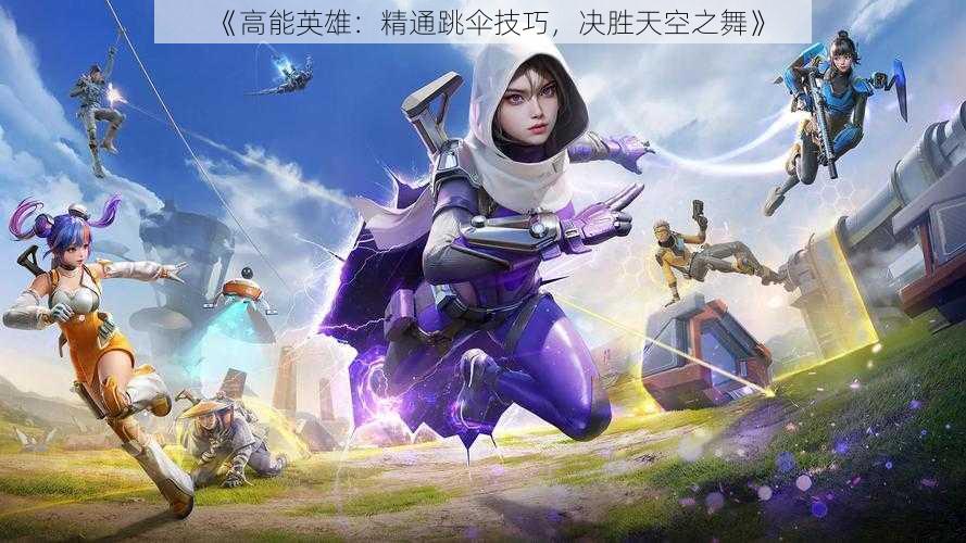 《高能英雄:精通跳伞技巧,决胜天空之舞》