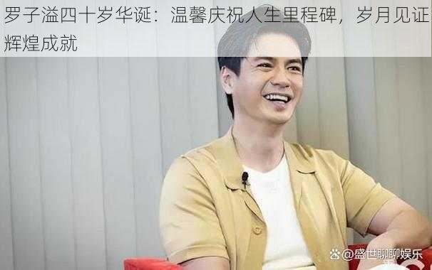 罗子溢四十岁华诞:温馨庆祝人生里程碑,岁月见证辉煌成就