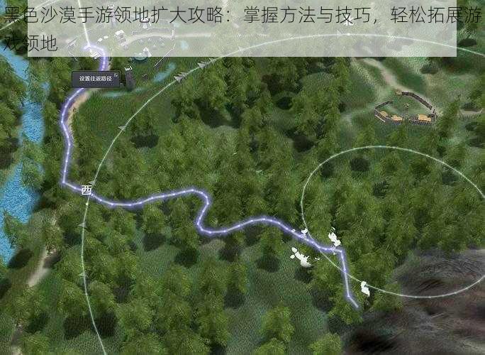 黑色沙漠手游领地扩大攻略:掌握方法与技巧,轻松拓展游戏领地