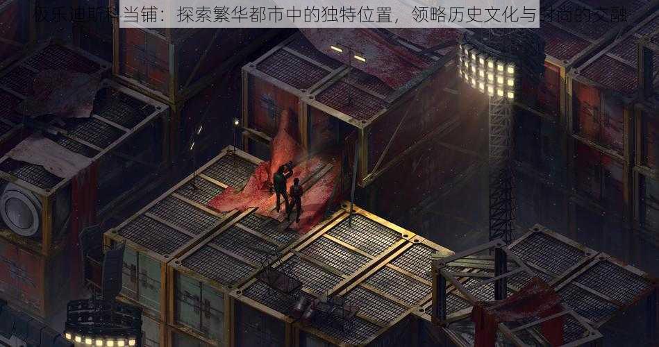 极乐迪斯科当铺:探索繁华都市中的独特位置,领略历史文化与时尚的交融