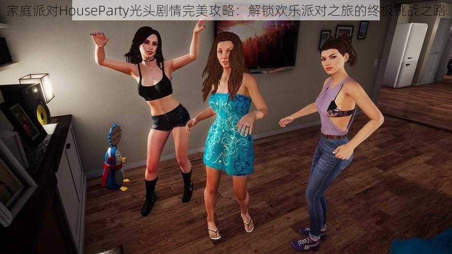 家庭派对HouseParty光头剧情完美攻略:解锁欢乐派对之旅的终极挑战之路