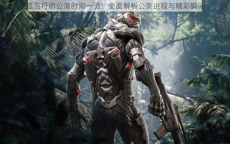 孤岛行动公测时间一览:全面解析公测进程与精彩瞬间