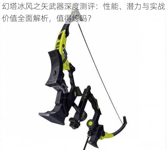 幻塔冰风之矢武器深度测评:性能、潜力与实战价值全面解析,值得练吗?