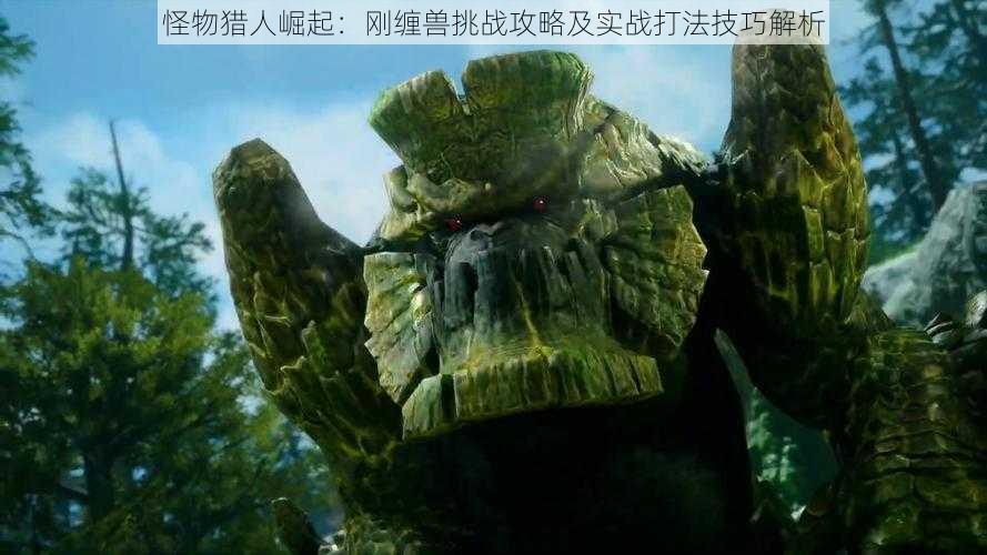 怪物猎人崛起:刚缠兽挑战攻略及实战打法技巧解析