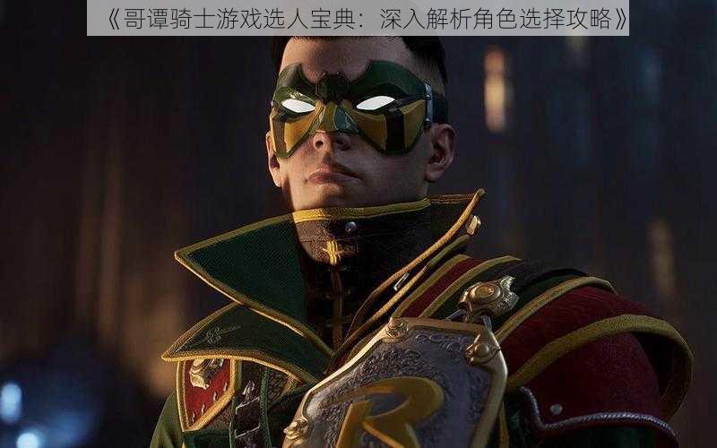 《哥谭骑士游戏选人宝典:深入解析角色选择攻略》