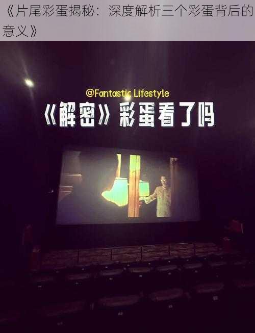 《片尾彩蛋揭秘:深度解析三个彩蛋背后的意义》