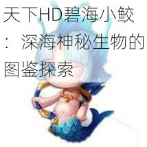 天下HD碧海小鲛:深海神秘生物的图鉴探索