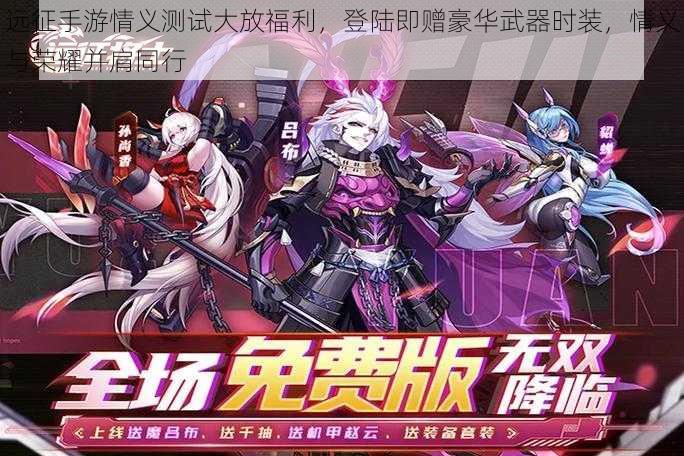 远征手游情义测试大放福利,登陆即赠豪华武器时装,情义与荣耀并肩同行