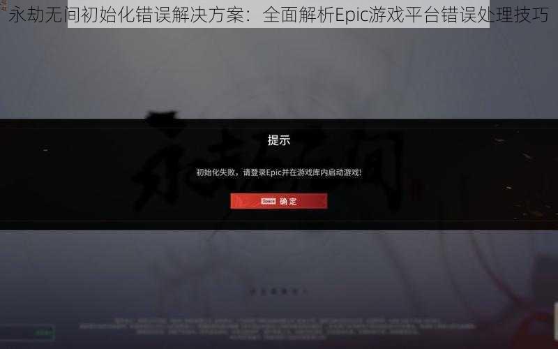 永劫无间初始化错误解决方案:全面解析Epic游戏平台错误处理技巧