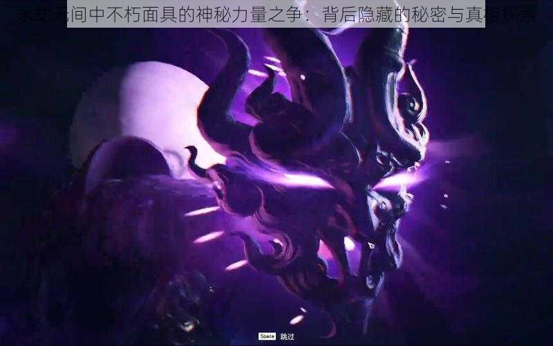 永劫无间中不朽面具的神秘力量之争:背后隐藏的秘密与真相探索