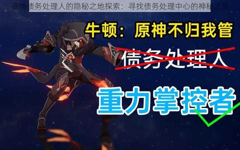 原神债务处理人的隐秘之地探索:寻找债务处理中心的神秘之旅